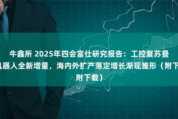 牛鑫所 2025年四會富仕研究報告：工控復蘇疊加機器人全新增量，海內外擴產落定增長漸現雛形（附下載）